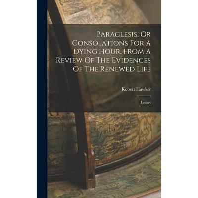 Paraclesis, Or Consolations For A Dying Hour, From A Review Of The Evidences Of The Renewed Life
