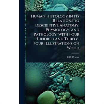 Human Histology in its Relations to Descriptive Anatomy, Physiology, and Pathology. With Four Hundred and Thirty-four Illustrations on Wood