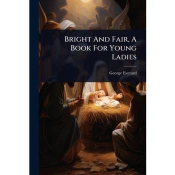Bright And Fair, A Book For Young Ladies