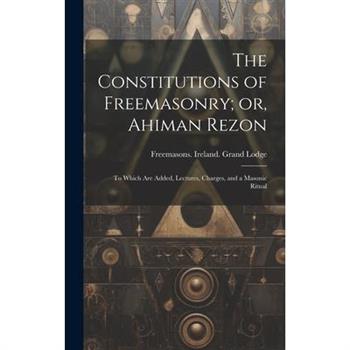 The Constitutions of Freemasonry; or, Ahiman Rezon