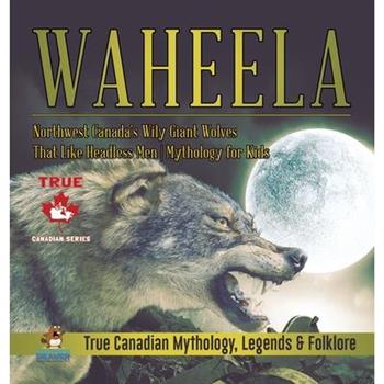 Waheela - Northwest Canada’s Wily Giant Wolves That Like Headless Men - Mythology for Kids - True Canadian Mythology, Legends & Folklore