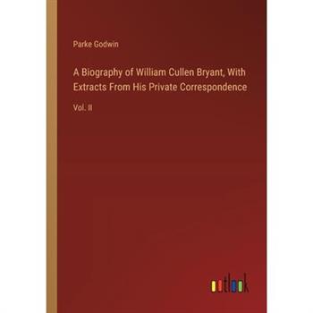 A Biography of William Cullen Bryant, With Extracts From His Private Correspondence