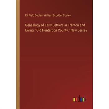 Genealogy of Early Settlers in Trenton and Ewing, ”Old Hunterdon County,” New Jersey