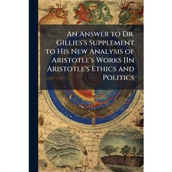 An Answer to Dr. Gillies's Supplement to His New Analysis of Aristotle's Works [In Aristotle's Ethics and Politics