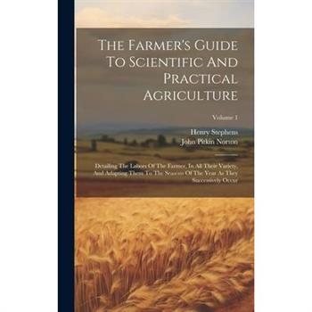 The Farmer's Guide To Scientific And Practical Agriculture
