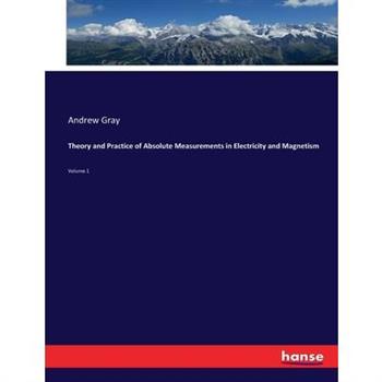 Theory and Practice of Absolute Measurements in Electricity and Magnetism