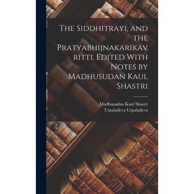 The Siddhitrayi, and the Pratyabhijnakarikavritti. Edited With Notes by Madhusudan Kaul Shastri