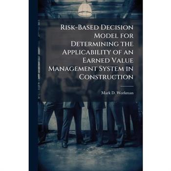 Risk-Based Decision Model for Determining the Applicability of an Earned Value Management System in Construction Risk-Based Decision Model for Determining the Applicability of an Earned Value Management System in Construction