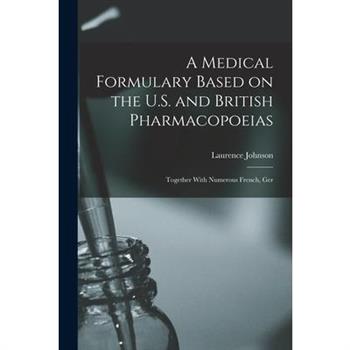 A Medical Formulary Based on the U.S. and British Pharmacopoeias; Together With Numerous French, Ger
