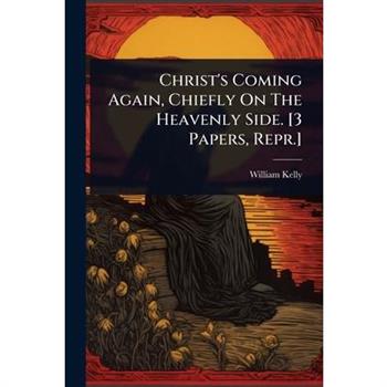 Christ’s Coming Again, Chiefly On The Heavenly Side. [3 Papers, Repr.]