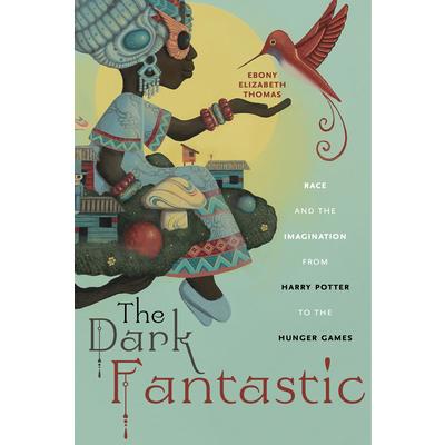 The dark fantastic : race and the imagination from Harry Potter to the Hunger Games