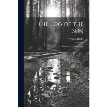 The log of the sun; a Chronicle of Nature's Year