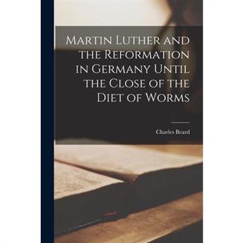 Martin Luther and the Reformation in Germany Until the Close of the Diet of Worms