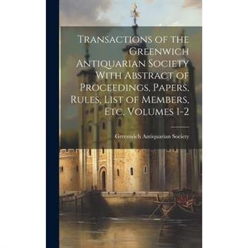 Transactions of the Greenwich Antiquarian Society With Abstract of Proceedings, Papers, Rules, List of Members, Etc, Volumes 1-2