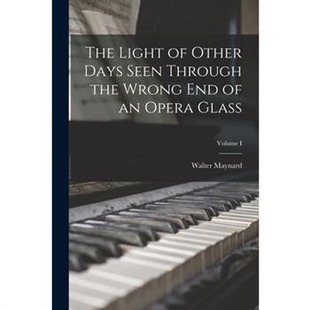 The Light of Other Days Seen Through the Wrong End of an Opera Glass; Volume I
