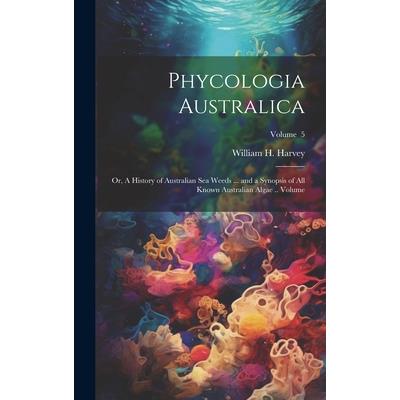 Phycologia Australica; or, A History of Australian sea Weeds ... and a Synopsis of all Known Australian Algae .. Volume; Volume 5