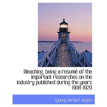 Bleaching, Being a Resum of the Important Researches on the Industry Published During the Years 1908-1920