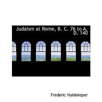 Judaism at Rome, B. C. 76 to A. D. 140