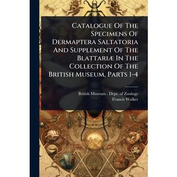 Catalogue Of The Specimens Of Dermaptera Saltatoria And Supplement Of The Blattari?] In The Collection Of The British Museum, Parts 1-4