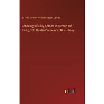 Genealogy of Early Settlers in Trenton and Ewing, ”Old Hunterdon County,” New Jersey