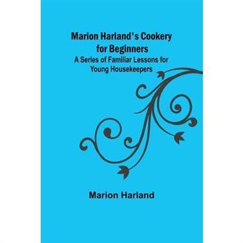 Marion Harland’s Cookery for Beginners; A Series of Familiar Lessons for Young Housekeepers