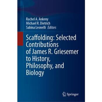 Scaffolding: Selected Contributions of James R. Griesemer to History, Philosophy, and Biology