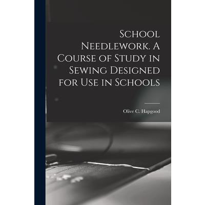 School Needlework. A Course of Study in Sewing Designed for Use in Schools