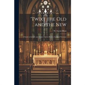 'Twixt the Old and the New; a Study in the Life and Times of John Henry, Cardinal Newman