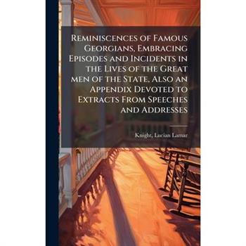 Reminiscences of Famous Georgians, Embracing Episodes and Incidents in the Lives of the Great men of the State, Also an Appendix Devoted to Extracts From Speeches and Addresses