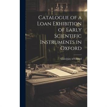 Catalogue of a Loan Exhibition of Early Scientific Instruments in Oxford