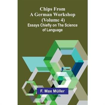 Chips from a German Workshop (Volume 4); Essays Chiefly on the Science of Language