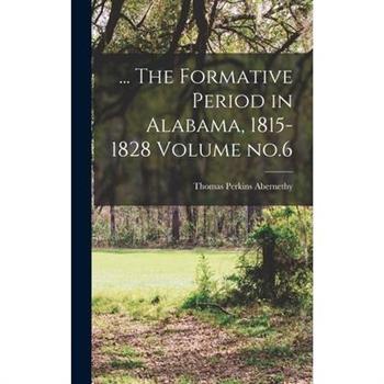 ... The Formative Period in Alabama, 1815-1828 Volume no.6