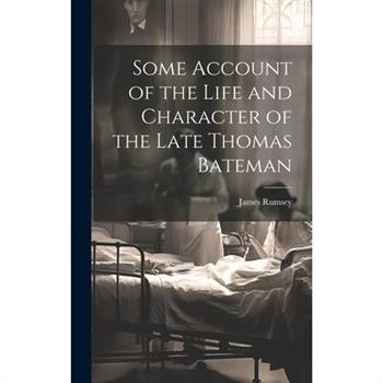 Some Account of the Life and Character of the Late Thomas Bateman