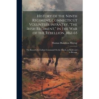 History of the Ninth Regiment, Connecticut Volunteer Infantry, "The Irish Regiment," in the War of the Rebellion, 1861-65