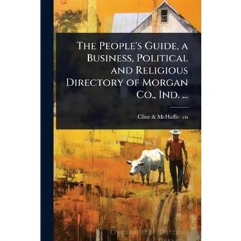The People’s Guide, a Business, Political and Religious Directory of Morgan Co., Ind. ...