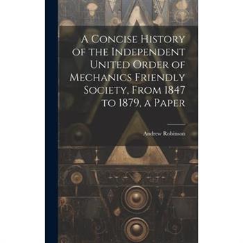 A Concise History of the Independent United Order of Mechanics Friendly Society, From 1847 to 1879, a Paper
