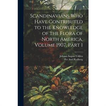 Scandinavians Who Have Contributed to the Knowledge of the Flora of North America, Volume 1907, part 1