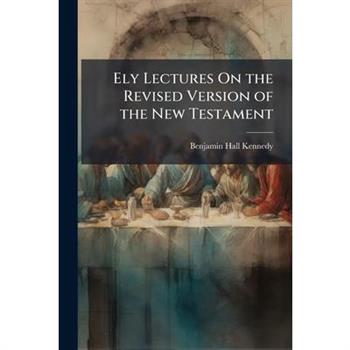 Ely Lectures On the Revised Version of the New Testament