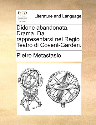 Didone Abandonata. Drama. Da Rappresentarsi Nel Regio Teatro Di Covent-Garden.