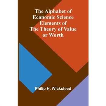 The Alphabet of Economic Science; Elements of the Theory of Value or Worth