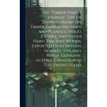 The ”timber Trades Journal” List Of Shipping Marks On Timber, Embracing Sawn And Planned Wood, Joinery, And Other Hard And Soft Woods, Exported From Sweden, Norway, Finland, Russia, Germany, Austria,
