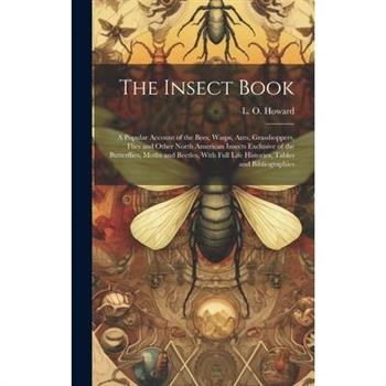 The Insect Book; a Popular Account of the Bees, Wasps, Ants, Grasshoppers, Flies and Other North American Insects Exclusive of the Butterflies, Moths and Beetles, With Full Life Histories, Tables and