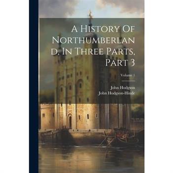A History Of Northumberland, In Three Parts, Part 3; Volume 1