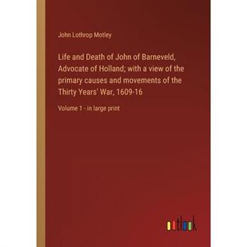 Life and Death of John of Barneveld, Advocate of Holland; with a view of the primary causes and movements of the Thirty Years' War, 1609-16