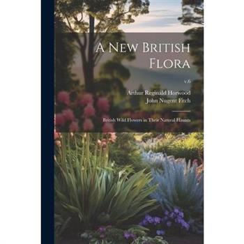 A New British Flora; British Wild Flowers in Their Natural Haunts; v.6