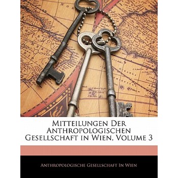 Mitteilungen Der Anthropologischen Gesellschaft in Wien, Volume 3