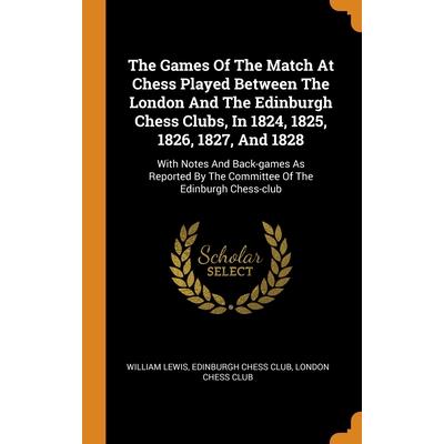 The Games Of The Match At Chess Played Between The London And The Edinburgh Chess Clubs, In 1824, 1825, 1826, 1827, And 1828