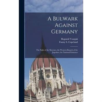 A Bulwark Against Germany; the Fight of the Slovenes, the Western Branch of the Jugoslavs, for National Existence