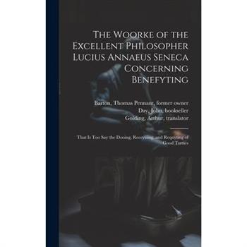 The Woorke of the Excellent Philosopher Lucius Annaeus Seneca Concerning Benefyting