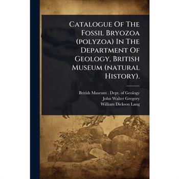 Catalogue Of The Fossil Bryozoa (polyzoa) In The Department Of Geology, British Museum (natural History).